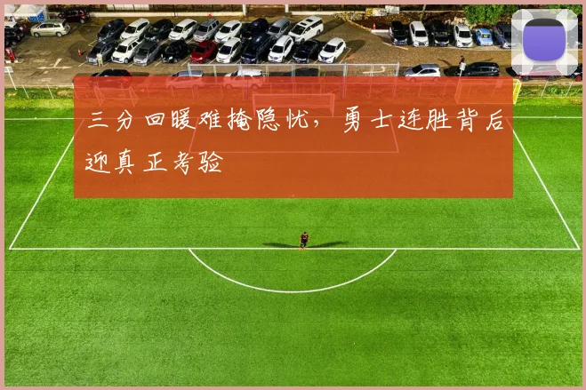 三分回暖难掩隐忧，勇士连胜背后迎真正考验