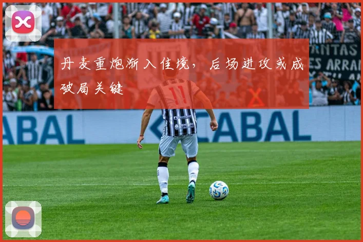 丹麦重炮渐入佳境，后场进攻或成破局关键