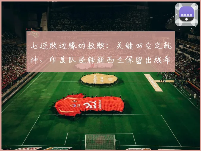 七连败边缘的救赎：关键回合定乾坤，印度队逆转新西兰保留出线希望