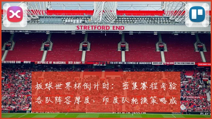 板球世界杯倒计时：密集赛程考验各队阵容厚度，印度队轮换策略成焦点