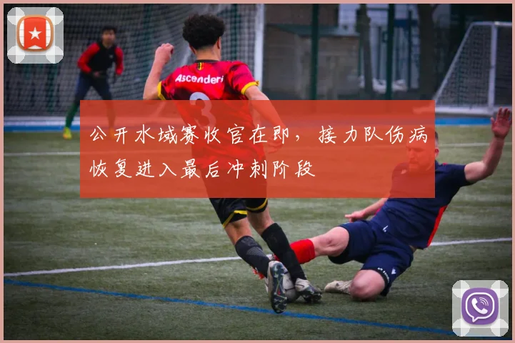 公开水域赛收官在即，接力队伤病恢复进入最后冲刺阶段