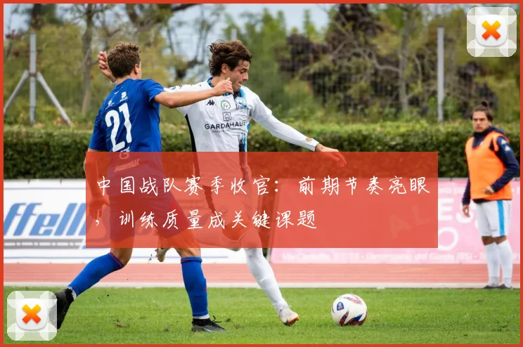 中国战队赛季收官：前期节奏亮眼，训练质量成关键课题