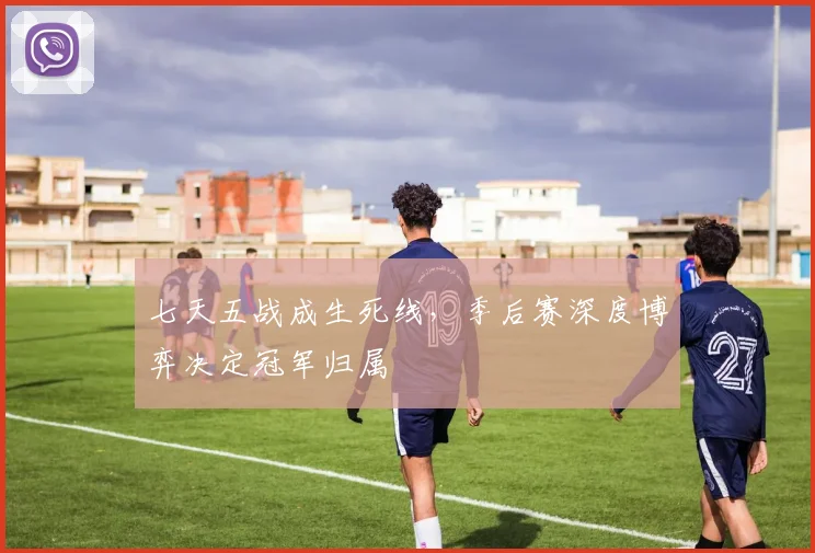七天五战成生死线，季后赛深度博弈决定冠军归属