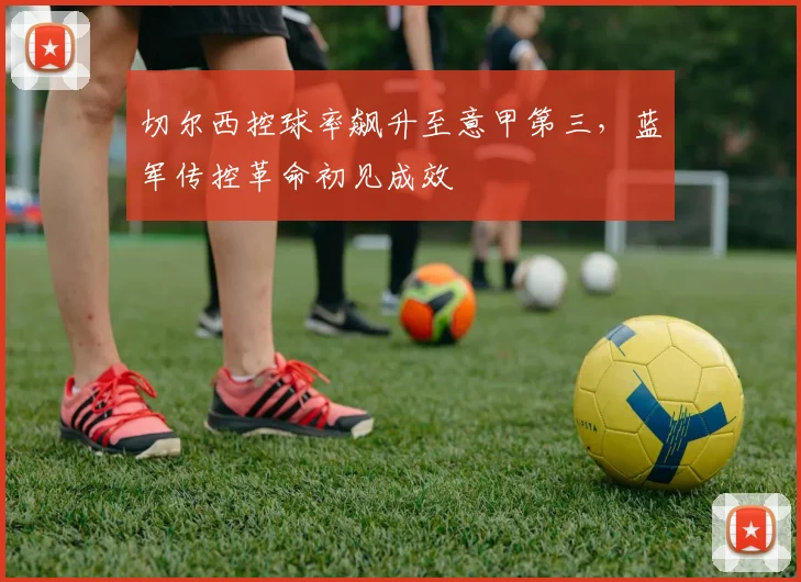 切尔西控球率飙升至意甲第三，蓝军传控革命初见成效