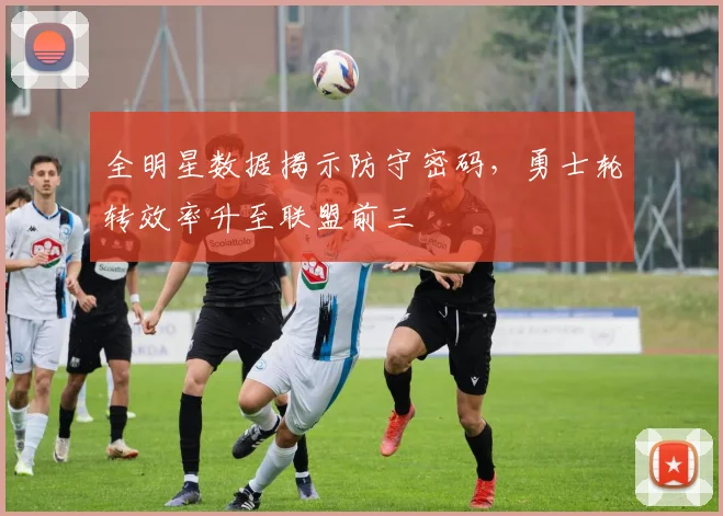 全明星数据揭示防守密码，勇士轮转效率升至联盟前三