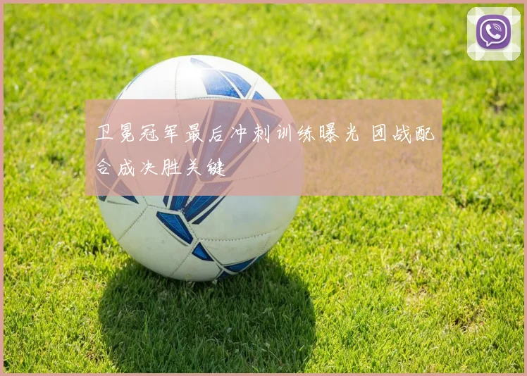 卫冕冠军最后冲刺训练曝光 团战配合成决胜关键